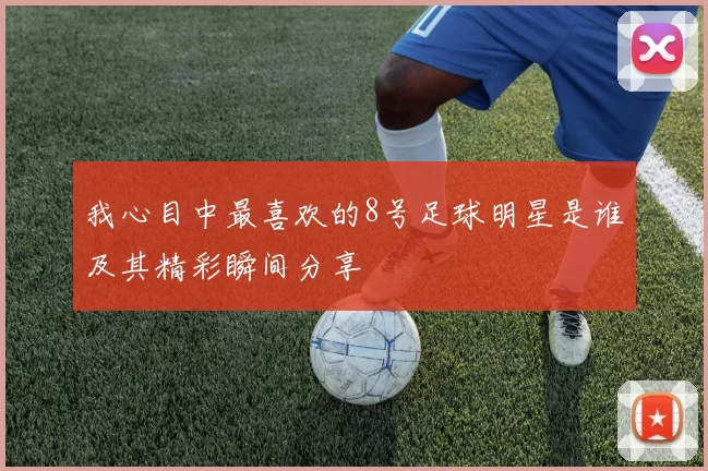 我心目中最喜欢的8号足球明星是谁及其精彩瞬间分享