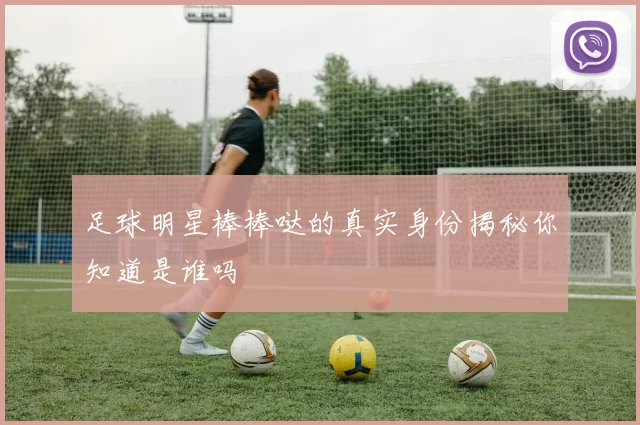 足球明星棒棒哒的真实身份揭秘你知道是谁吗