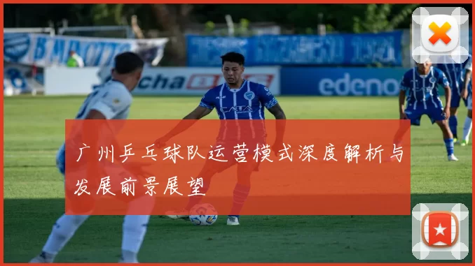 广州乒乓球队运营模式深度解析与发展前景展望