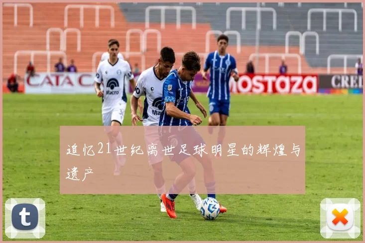 追忆21世纪离世足球明星的辉煌与遗产