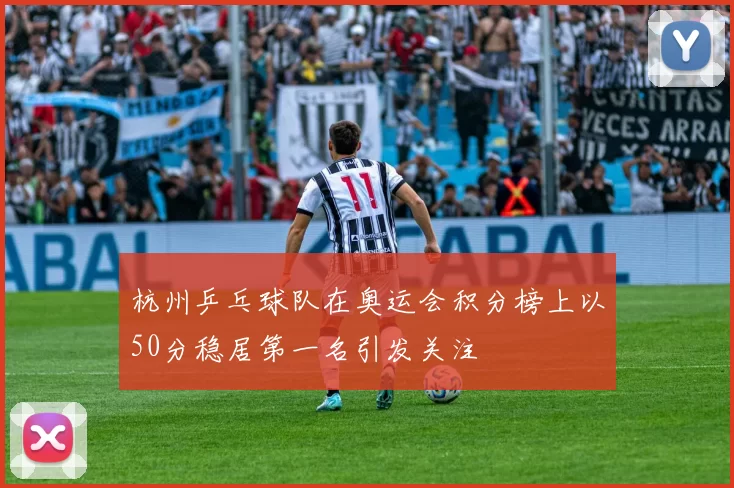杭州乒乓球队在奥运会积分榜上以50分稳居第一名引发关注