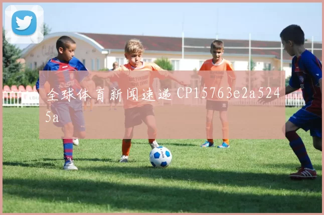 全球体育新闻速递 CP15763e2a5245a