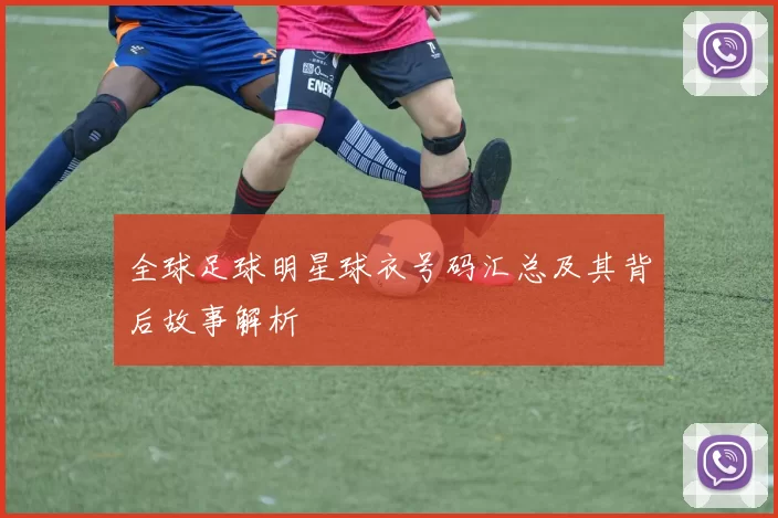 全球足球明星球衣号码汇总及其背后故事解析