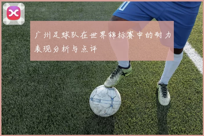 广州足球队在世界锦标赛中的耐力表现分析与点评