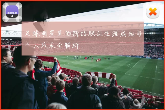 足球明星罗伯斯的职业生涯成就与个人风采全解析
