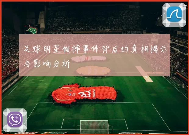 足球明星假摔事件背后的真相揭示与影响分析