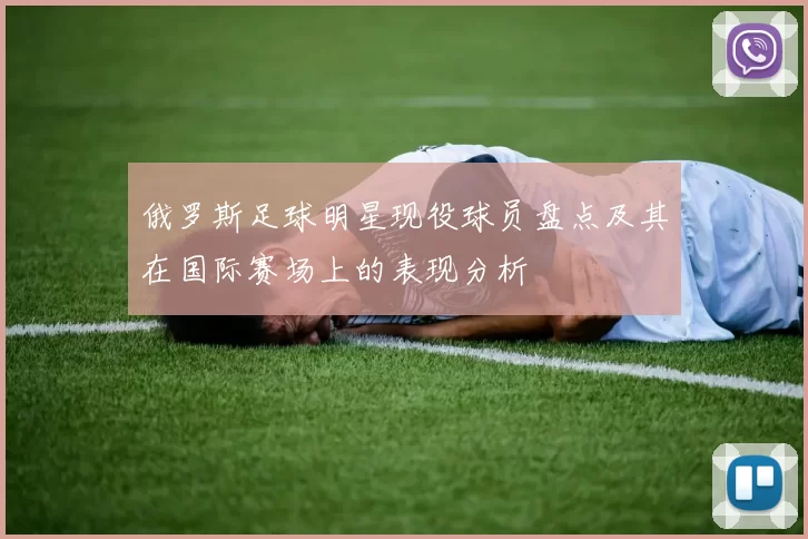 俄罗斯足球明星现役球员盘点及其在国际赛场上的表现分析