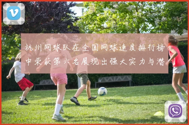 杭州网球队在全国网球速度排行榜中荣获第六名展现出强大实力与潜力