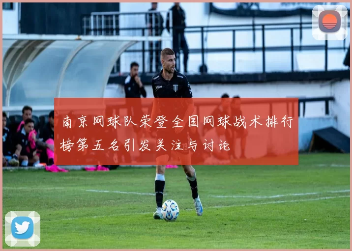 南京网球队荣登全国网球战术排行榜第五名引发关注与讨论