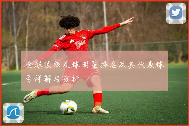 全球顶级足球明星排名及其代表球号详解与分析