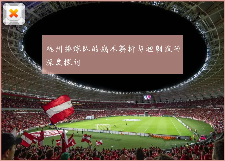 杭州排球队的战术解析与控制技巧深度探讨