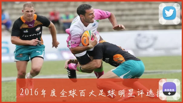 2016年度全球百大足球明星评选揭晓引发球迷热议与期待