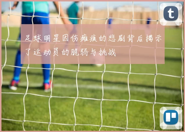 足球明星因伤瘫痪的悲剧背后揭示了运动员的脆弱与挑战