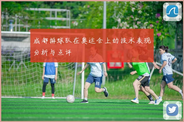 成都排球队在奥运会上的技术表现分析与点评