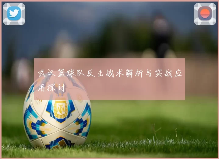 武汉篮球队反击战术解析与实战应用探讨