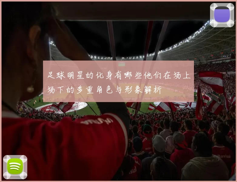 足球明星的化身有哪些他们在场上场下的多重角色与形象解析