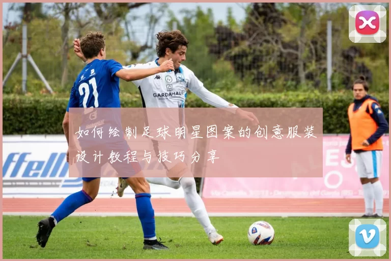如何绘制足球明星图案的创意服装设计教程与技巧分享