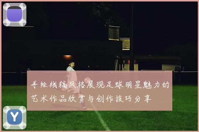 手绘线稿风格展现足球明星魅力的艺术作品欣赏与创作技巧分享