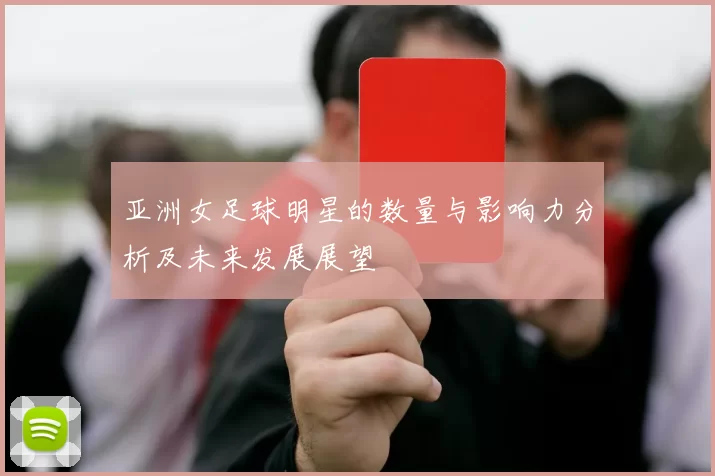 亚洲女足球明星的数量与影响力分析及未来发展展望