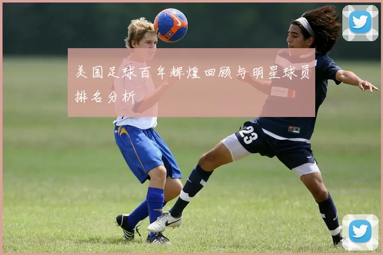 美国足球百年辉煌回顾与明星球员排名分析