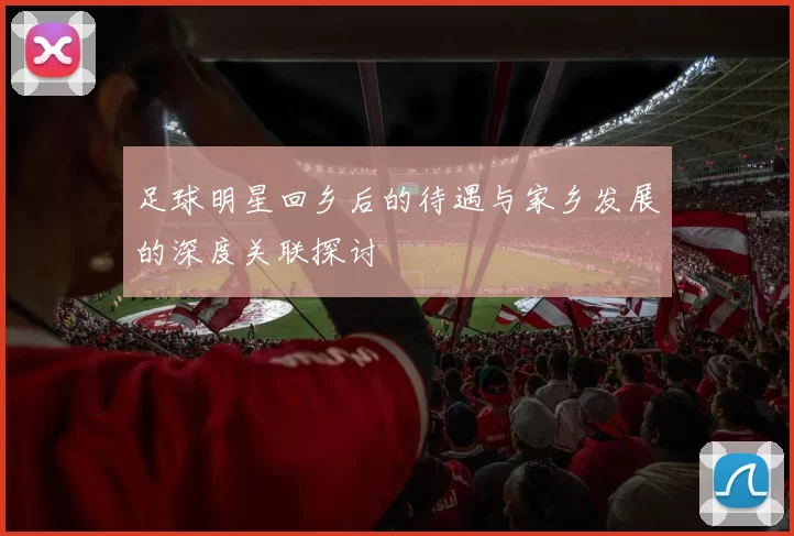 足球明星回乡后的待遇与家乡发展的深度关联探讨