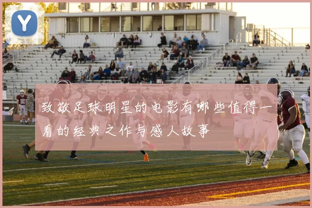 致敬足球明星的电影有哪些值得一看的经典之作与感人故事