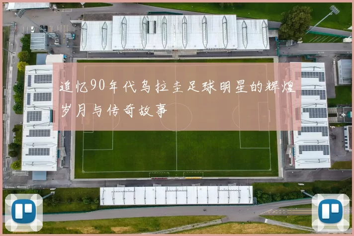 追忆90年代乌拉圭足球明星的辉煌岁月与传奇故事