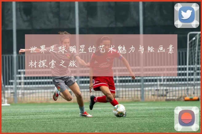 世界足球明星的艺术魅力与绘画素材探索之旅