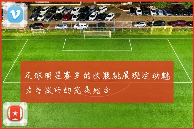 足球明星赛罗的收腹跳展现运动魅力与技巧的完美结合